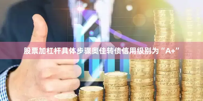 股票加杠杆具体步骤奥佳转债信用级别为“A+”