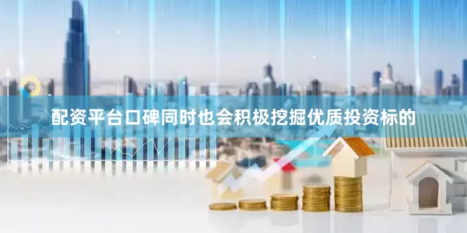 配资平台口碑同时也会积极挖掘优质投资标的