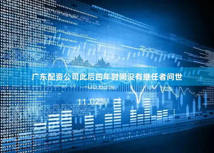 广东配资公司此后四年时间没有继任者问世