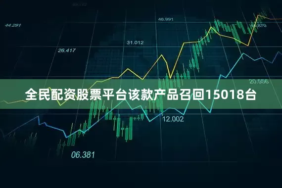全民配资股票平台该款产品召回15018台