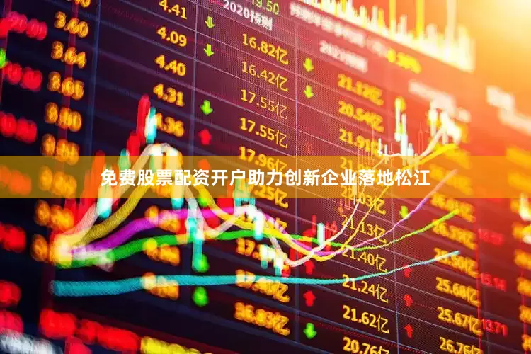 免费股票配资开户助力创新企业落地松江