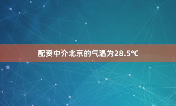 配资中介北京的气温为28.5℃