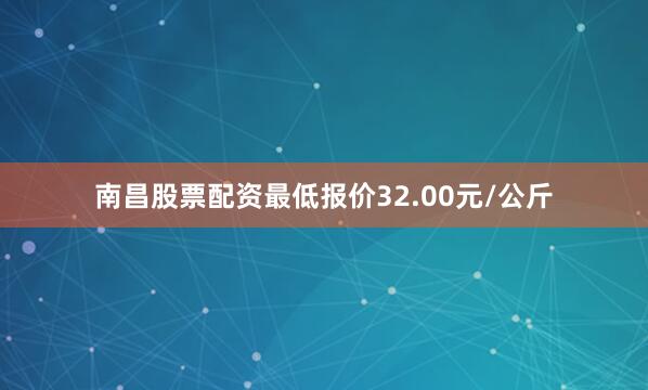 南昌股票配资最低报价32.00元/公斤