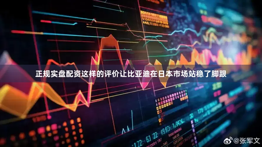 正规实盘配资这样的评价让比亚迪在日本市场站稳了脚跟