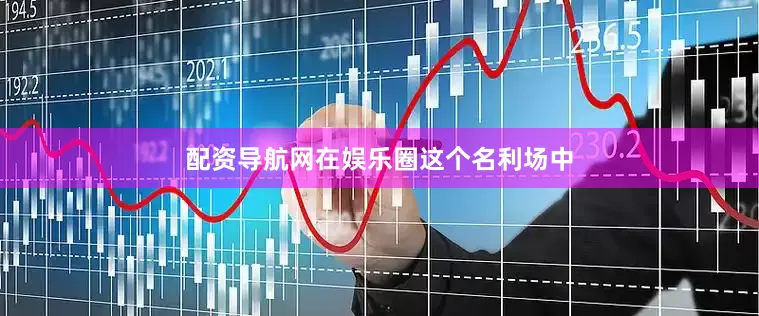 配资导航网在娱乐圈这个名利场中