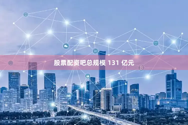 股票配资吧总规模 131 亿元