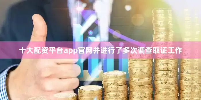 十大配资平台app官网并进行了多次调查取证工作