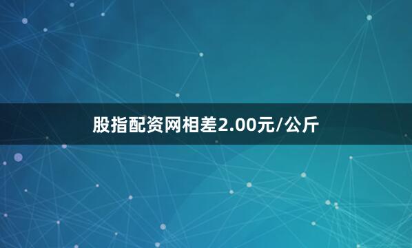 股指配资网相差2.00元/公斤