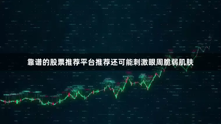 靠谱的股票推荐平台推荐还可能刺激眼周脆弱肌肤