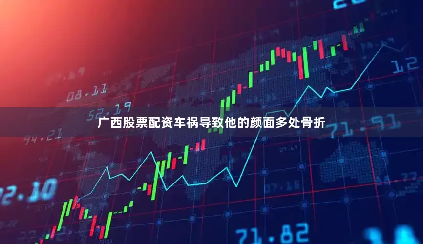 广西股票配资车祸导致他的颜面多处骨折