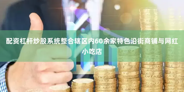 配资杠杆炒股系统整合辖区内60余家特色沿街商铺与网红小吃店
