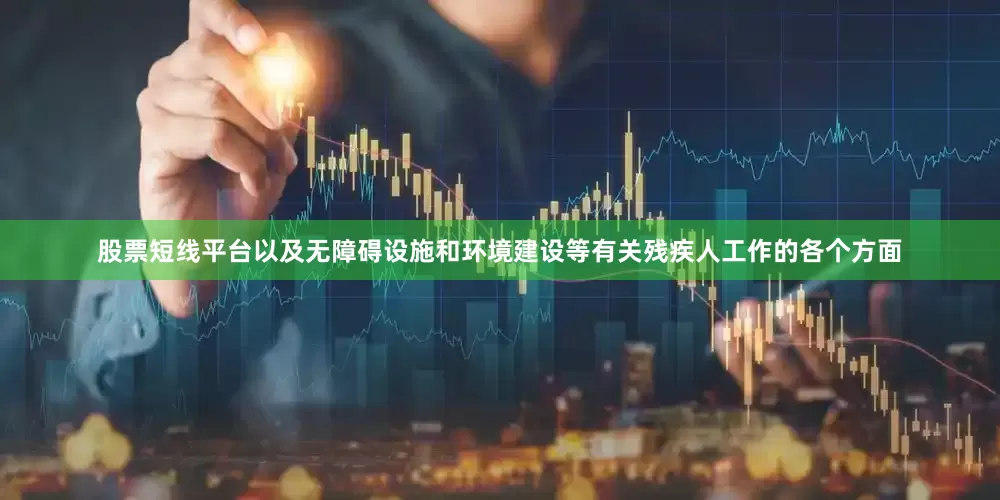 股票短线平台以及无障碍设施和环境建设等有关残疾人工作的各个方面