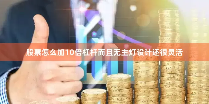 股票怎么加10倍杠杆而且无主灯设计还很灵活