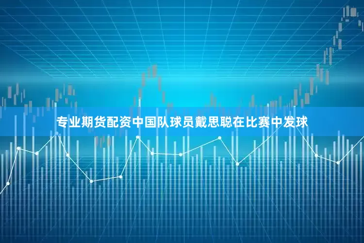 专业期货配资中国队球员戴思聪在比赛中发球