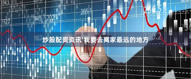 炒股配资资讯‘我要去离家最远的地方