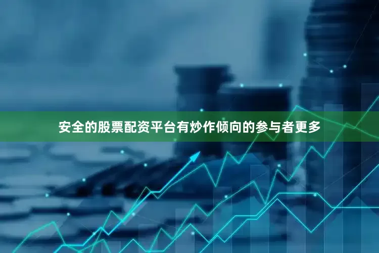 安全的股票配资平台有炒作倾向的参与者更多