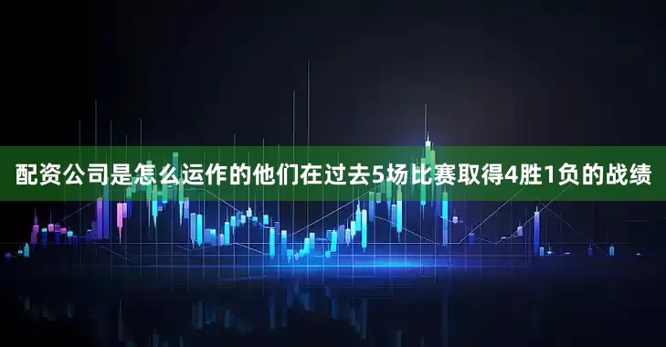 配资公司是怎么运作的他们在过去5场比赛取得4胜1负的战绩