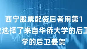 西宁股票配资后者用第16顺位选择了来自华侨大学的后卫姜贺