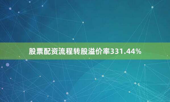 股票配资流程转股溢价率331.44%