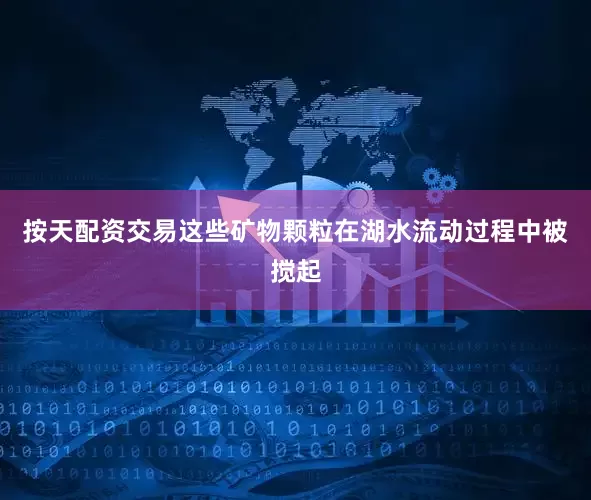 按天配资交易这些矿物颗粒在湖水流动过程中被搅起