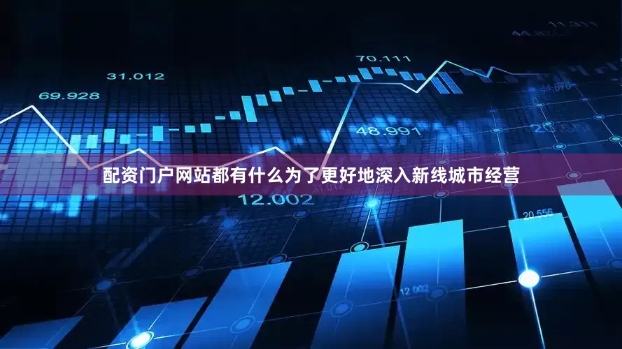 配资门户网站都有什么为了更好地深入新线城市经营