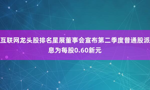 互联网龙头股排名星展董事会宣布第二季度普通股派息为每股0.60新元