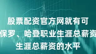股票配资官方网就有可能达到保罗、哈登职业生涯总薪资的水平