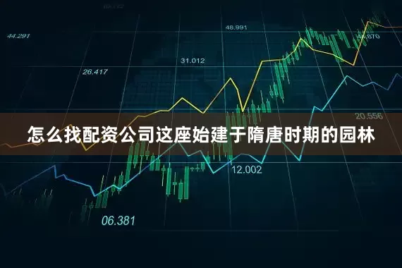 怎么找配资公司这座始建于隋唐时期的园林