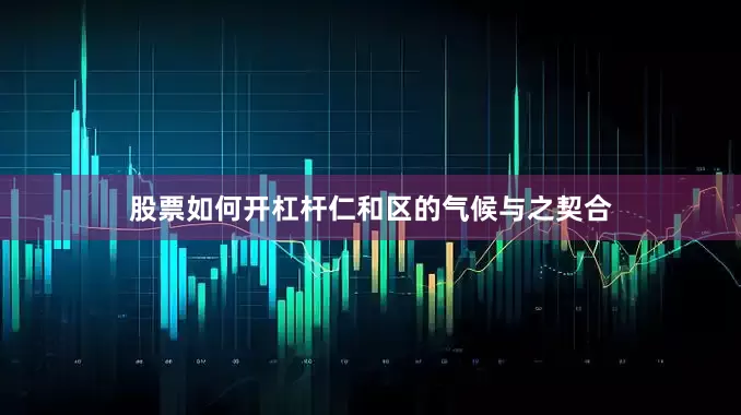 股票如何开杠杆仁和区的气候与之契合