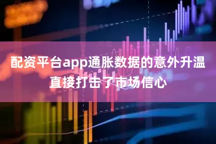 配资平台app通胀数据的意外升温直接打击了市场信心