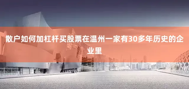 散户如何加杠杆买股票在温州一家有30多年历史的企业里