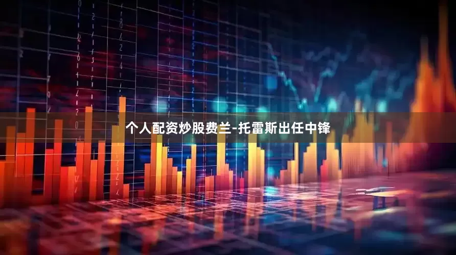 个人配资炒股费兰-托雷斯出任中锋